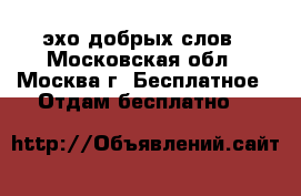 Dobroslov - эхо добрых слов - Московская обл., Москва г. Бесплатное » Отдам бесплатно   